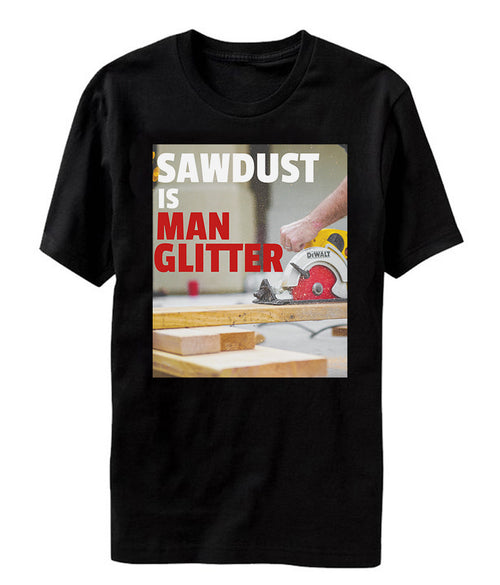 Sawdust is Man Glitter Alpha Male Manly Tool Humor funny T Shirt